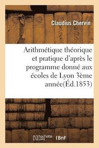 bokomslag Arithmtique Thorique Et Pratique d'Aprs Le Programme Donn Aux coles de Lyon 1854 3me Anne
