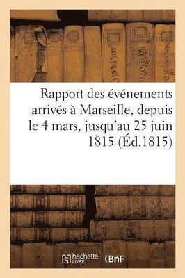 bokomslag Rapport Des Événements Arrivés À Marseille, Depuis Le 4 Mars, Jusqu'au 25 Juin 1815