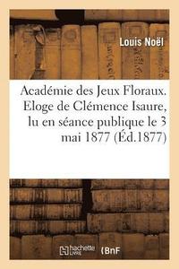 bokomslag Académie Des Jeux Floraux. Eloge de Clémence Isaure, Lu En Séance Publique Le 3 Mai 1877