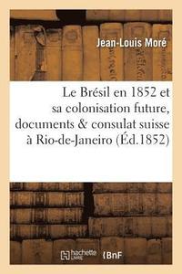 bokomslag Le Bresil En 1852 Et Sa Colonisation Future, Documents & Consulat Suisse A Rio-De-Janeiro