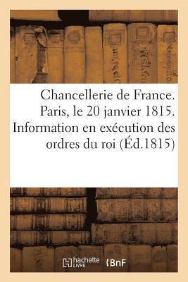 Chancellerie de France. Paris, Le 20 Janvier 1815. Information Faite En Execution Des Ordres Du Roi 1