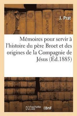 Mmoires Pour Servir  l'Histoire Du Pre Broet Et Des Origines de la Compagnie de Jsus En France 1