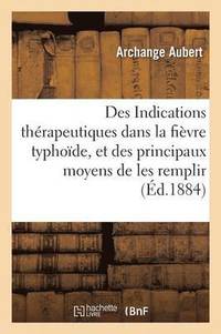 bokomslag Des Indications Therapeutiques Dans La Fievre Typhoide, Et Des Principaux Moyens de Les Remplir