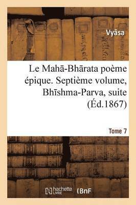 Le Mah -Bh Rata: Poeme Epique. Bh Shma-Parva, Suite. Tome 7 1