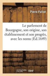 bokomslag Le Parlement de Bourgogne, Son Origine, Son tablissement Et Son Progrs, Avec Les Noms, Sur-Noms