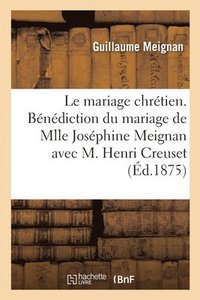 bokomslag Le Mariage Chrtien. Bndiction Du Mariage de Mlle Josphine Meignan Avec M. Henri Creuset