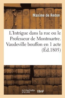 L'Intrigue dans la rue ou le Professeur de Montmartre. Vaudeville bouffon en 1 acte 1