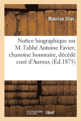 Notice Biographique Sur M. l'Abbe Antoine Favier, Chanoine Honoraire, Decede Cure d'Auroux 1