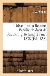 bokomslag Thse Pour La Licence. Facult de Droit de Strasbourg, Le Lundi 21 Mai 1838