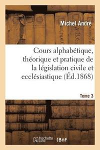 bokomslag Cours Alphabtique, Thorique Et Pratique de la Lgislation Civile Et Ecclsiastique