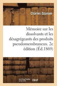 bokomslag Mmoire Sur Les Dissolvants Et Les Dsagrgeants Des Produits Pseudomembraneux