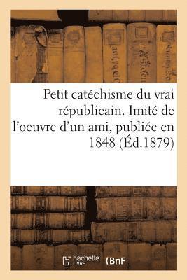 bokomslag Petit Catéchisme Du Vrai Républicain. Imité de l'Oeuvre d'Un Ami, Publiée En 1848