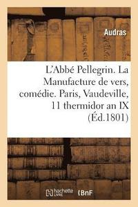 bokomslag L'Abbe Pellegrin Ou La Manufacture de Vers, Comedie En 1 Acte. Paris, Vaudeville, 11 Thermidor an IX