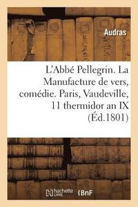 bokomslag L'Abbé Pellegrin Ou La Manufacture de Vers, Comédie En 1 Acte. Paris, Vaudeville, 11 Thermidor an IX