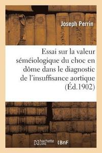 bokomslag Essai Sur La Valeur Séméiologique Du Choc En Dôme Dans Le Diagnostic de l'Insuffisance Aortique