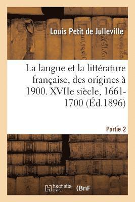 Histoire de la Langue Et de la Littrature Franaise, Des Origines  1900. Xviie Sicle, 1661-1700 1