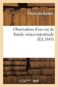 bokomslag Observation d'Un Cas de Fistule Vesico-Intestinale Suivie de Considerations Anatomo-Physiologiques