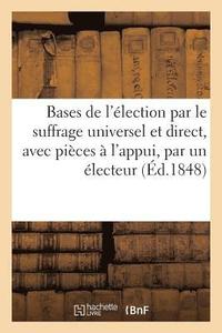 bokomslag Bases de l'Election Par Le Suffrage Universel Et Direct, Avec Pieces A l'Appui, Par Un Electeur