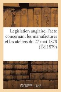 bokomslag Lgislation Anglaise, l'Acte Concernant Les Manufactures Et Les Ateliers Du 27 Mai 1878