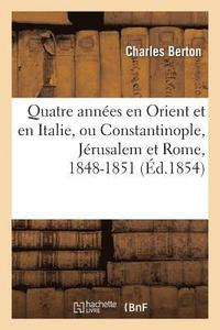 bokomslag Quatre Annes En Orient Et En Italie, Ou Constantinople, Jrusalem Et Rome, 1848-1851