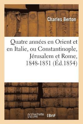 Quatre Années En Orient Et En Italie, Ou Constantinople, Jérusalem Et Rome, 1848-1851