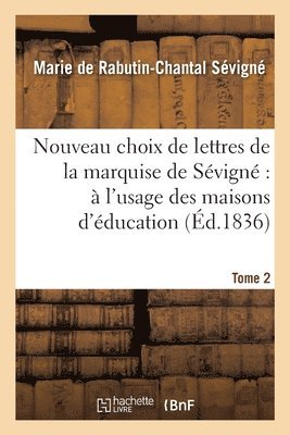 Nouveau Choix de Lettres de la Marquise de Sévigné À l'Usage Des Maisons d'Éducation. Tome 2