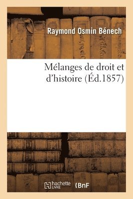 Mélanges de Droit Et d'Histoire, Précédés d'Une Notice Sur La Vie Et Les Travaux de l'Auteur