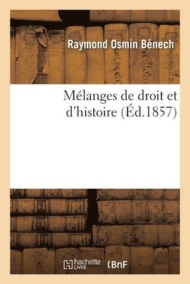 Melanges de Droit Et d'Histoire, Precedes d'Une Notice Sur La Vie Et Les Travaux de l'Auteur 1