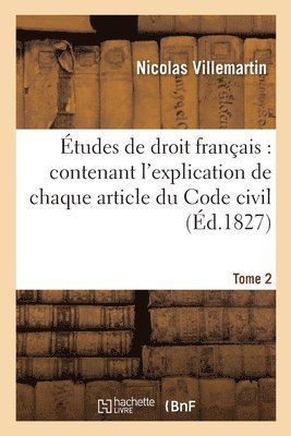 Etudes de Droit Francais: Contenant l'Explication de Chaque Article Du Code Civil.... Tome 2 1