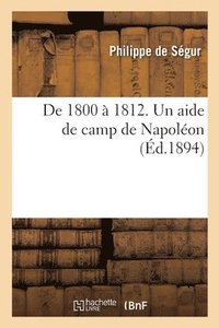 bokomslag de 1800 A 1812. Un Aide de Camp de Napoleon... Memoires Du General Comte de Segur