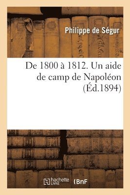 de 1800 A 1812. Un Aide de Camp de Napoleon... Memoires Du General Comte de Segur 1