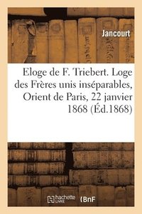 bokomslag Eloge de F. Triebert. Loge Des Freres Unis Inseparables, Orient de Paris, 22 Janvier 1868
