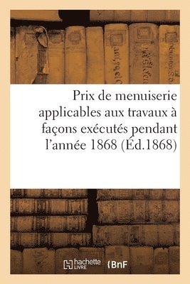 bokomslag Prix de Menuiserie Applicables Aux Travaux A Facons Executes Pendant l'Annee 1868 Etablis