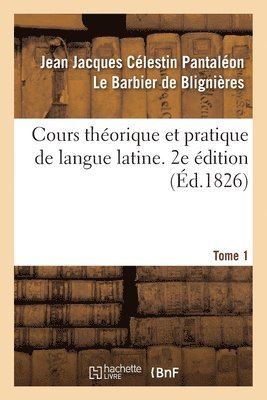 Cours Theorique Et Pratique de Langue Latine. 2e Edition 1