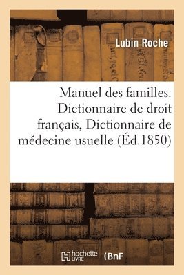 Manuel des familles, contenant Dictionnaire de droit franais, Dictionnaire de mdecine usuelle 1