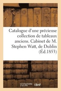 bokomslag Catalogue d'Une Prcieuse Collection de Tableaux Anciens. Cabinet de M. Stephen Watt, de Dublin