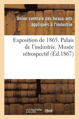 bokomslag Exposition de 1865. Palais de l'Industrie. Musée Rétrospectif