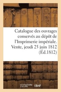 bokomslag Catalogue Des Ouvrages Conservés Au Dépôt de l'Imprimerie Impériale. Vente, Jeudi 25 Juin 1812