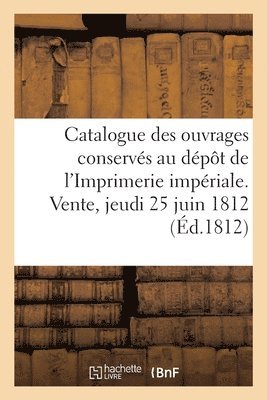 bokomslag Catalogue Des Ouvrages Conservs Au Dpt de l'Imprimerie Impriale. Vente, Jeudi 25 Juin 1812