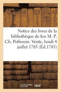 bokomslag Notice Des Livres de la Bibliothèque de Feu M. P. Ch. Pothouin. Vente, Lundi 4 Juillet 1785