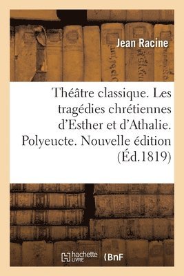 Thtre Classique Contenant Les Tragdies Chrtiennes d'Esther Et d'Athalie de Racine Pre 1