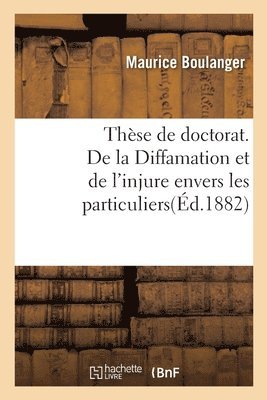 These Pour Le Doctorat. de la Diffamation Et de l'Injure Envers Les Particuliers 1