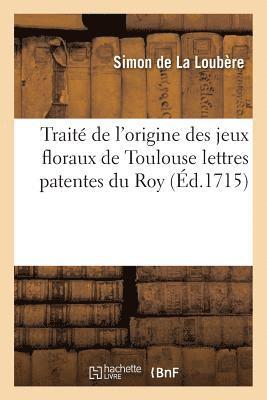 Trait de l'origine des jeux floraux de Toulouse lettres patentes du Roy, portant le 1