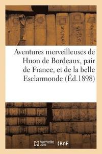 bokomslag Aventures merveilleuses de Huon de Bordeaux, pair de France, et de la belle Esclarmonde,