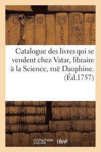 bokomslag Catalogue Des Livres Qui Se Vendent Chez Vatar, Libraire  La Science, Ru Dauphine. Littrature,
