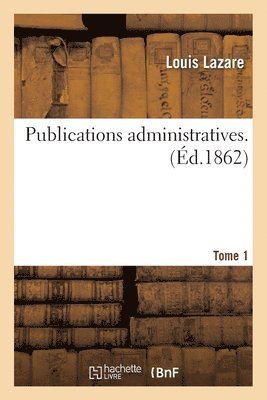 Publications Administratives. Tome 1 1