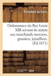 bokomslag Ordonnance Du Roy Louis XIII Servant de Statuts Aux Marchands Merciers, Grossiers, Jouailliers