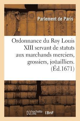 bokomslag Ordonnance Du Roy Louis XIII Servant de Statuts Aux Marchands Merciers, Grossiers, Jouailliers