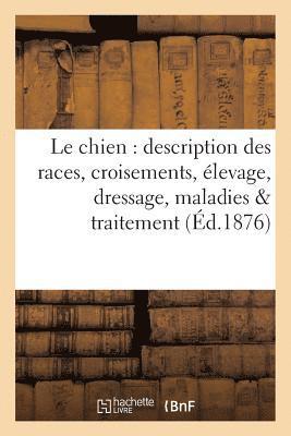bokomslag Le Chien: Description Des Races, Croisements, Élevage, Dressage, Maladies Et Leur Traitement,