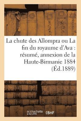 bokomslag La Chute Des Allompra Ou La Fin Du Royaume d'Ava: Rsum de l'Histoire Diplomatique de